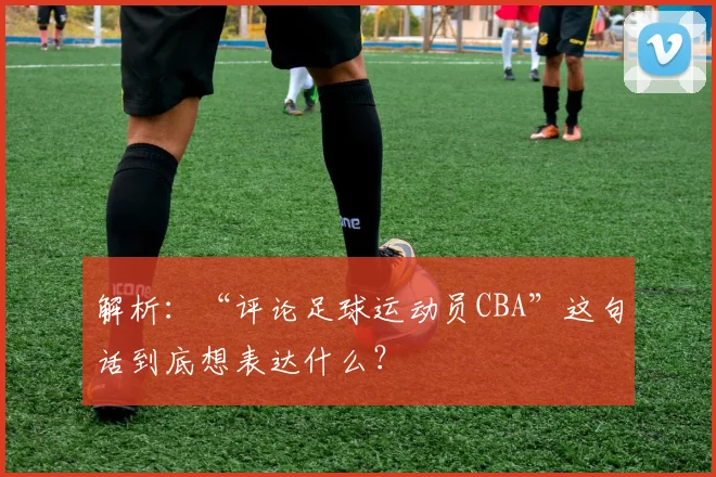 解析：“评论足球运动员CBA”这句话到底想表达什么？