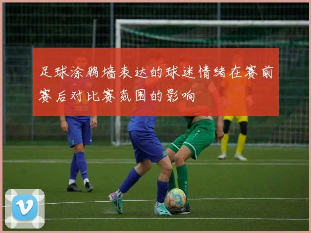 足球涂鸦墙表达的球迷情绪在赛前赛后对比赛氛围的影响