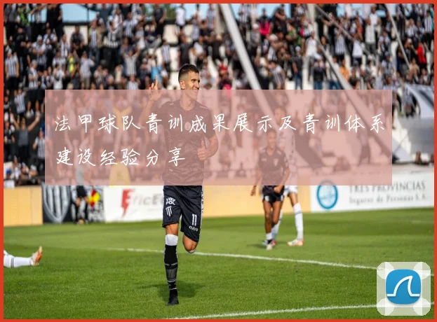 法甲球队青训成果展示及青训体系建设经验分享