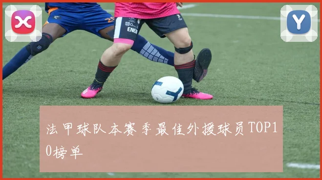法甲球队本赛季最佳外援球员TOP10榜单