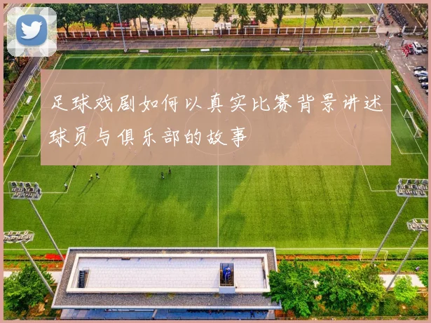 足球戏剧如何以真实比赛背景讲述球员与俱乐部的故事