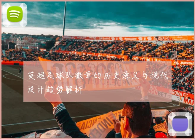 英超足球队徽章的历史意义与现代设计趋势解析
