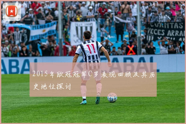 2015年欧冠冠军C罗表现回顾及其历史地位探讨