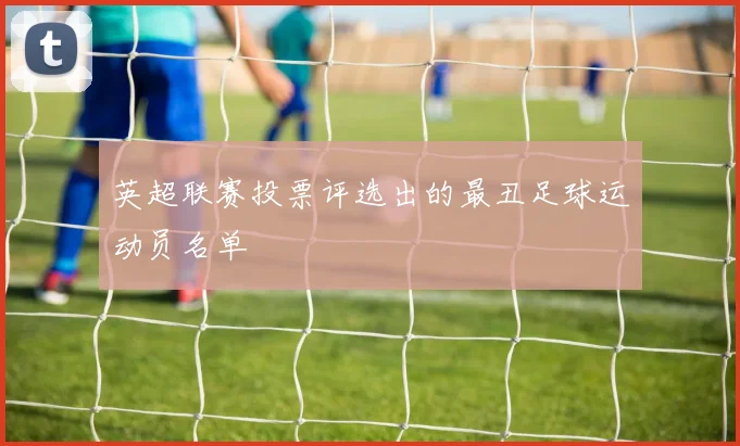 英超联赛投票评选出的最丑足球运动员名单