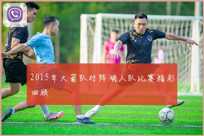 2015年火箭队对阵湖人队比赛精彩回顾