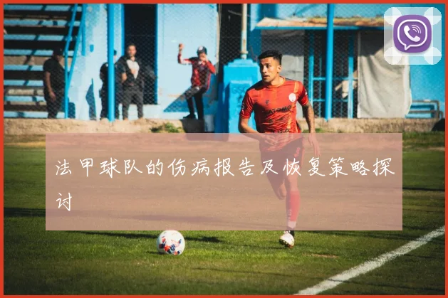法甲球队的伤病报告及恢复策略探讨